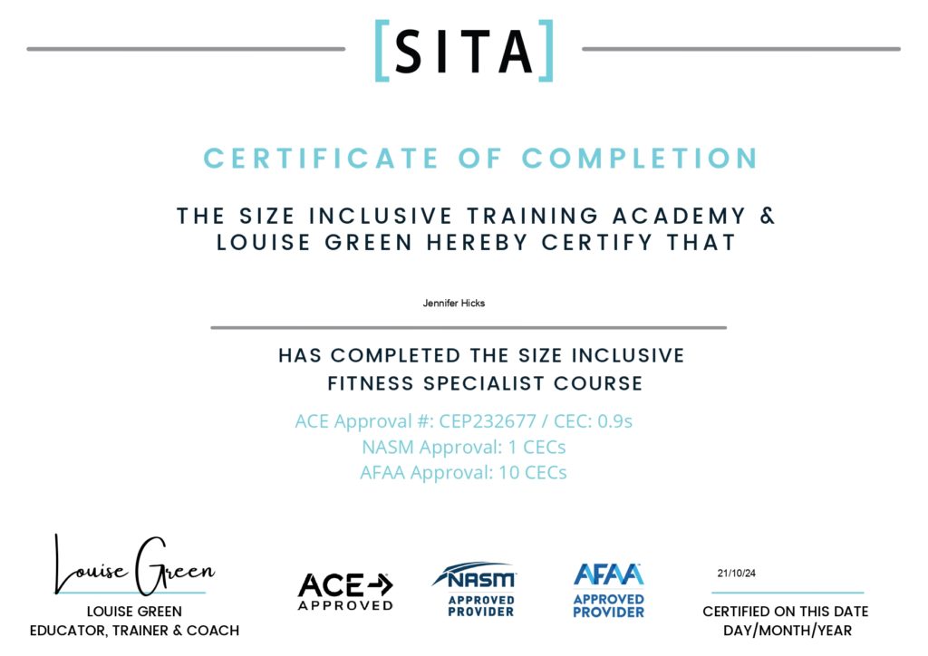 A certificate that says "SITA Certificate of Completion. The Size Inclusive training Academy & Louise Green hereby certify that Jennifer Hicks has completed the size inclusive fitness specialist course. Louise Green, Educator, Trainer & Coach"